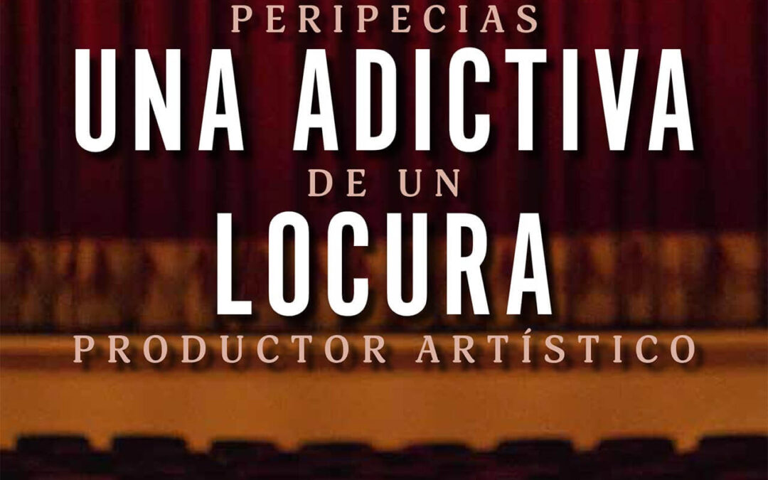 “UNA ADICTIVA LOCURA. PERIPECIAS DE UN PRODUCTOR ARTÍSTICO”